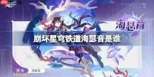 崩坏星穹铁道海瑟音是谁-崩坏星穹铁道海瑟音角色介绍