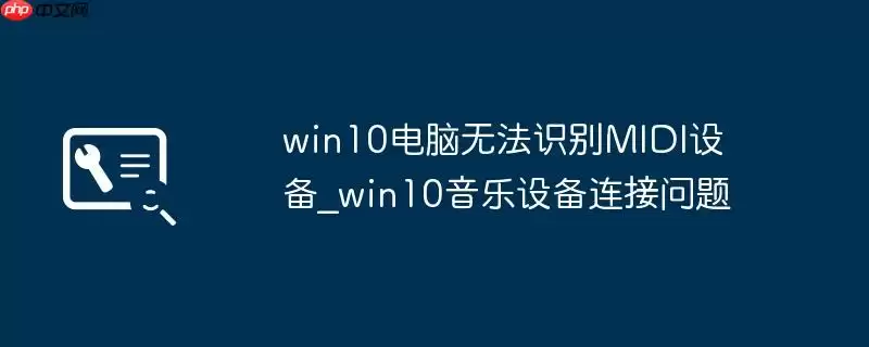 win10电脑无法识别MIDI设备_win10音乐设备连接问题