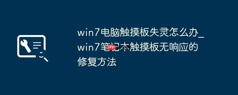 win7电脑触摸板失灵怎么办_win7笔记本触摸板无响应的修复方法