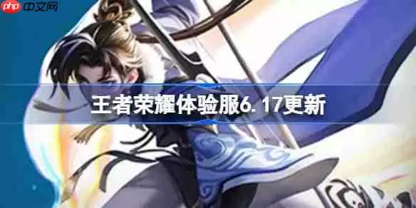 王者荣耀体验服6.17有什么更新-王者荣耀6月17日体验服更新公告
