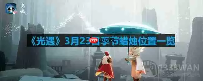 光遇3.23季节蜡烛在哪-3月23日季节蜡烛位置一览