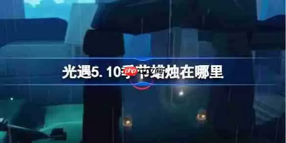 光遇5.10季节蜡烛在哪里-光遇5月10日季节蜡烛位置攻略