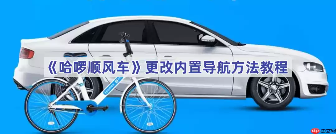 《哈啰顺风车》更改内置导航方法教程