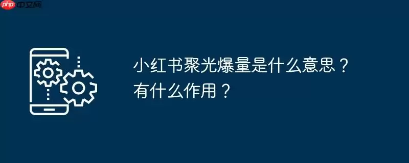 小红书聚光爆量是什么意思？有什么作用？