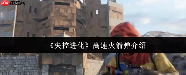 失控进化高速火箭弹威力解析及基地刷卡终极攻略