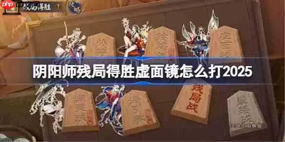 阴阳师残局得胜Day5-阴阳师残局得胜虚面镜怎么打2025