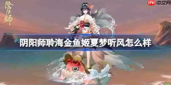阴阳师聆海金鱼姬夏梦听风怎么样-阴阳师聆海金鱼姬夏梦听风皮肤怎么获得