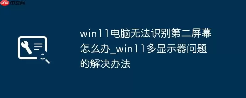 win11电脑无法识别第二屏幕怎么办_win11多显示器问题的解决办法