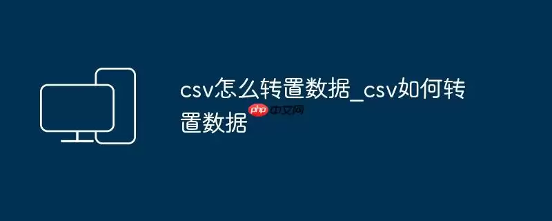 csv怎么转置数据_csv如何转置数据