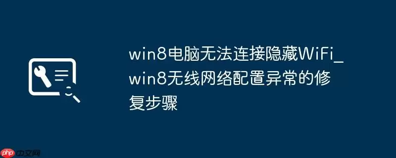 win8电脑无法连接隐藏WiFi_win8无线网络配置异常的修复步骤