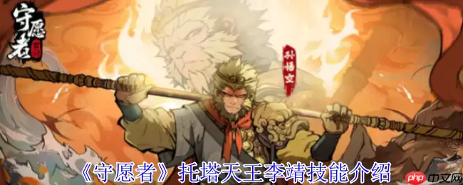 守愿者托塔天王李靖全技能解析与实战指南