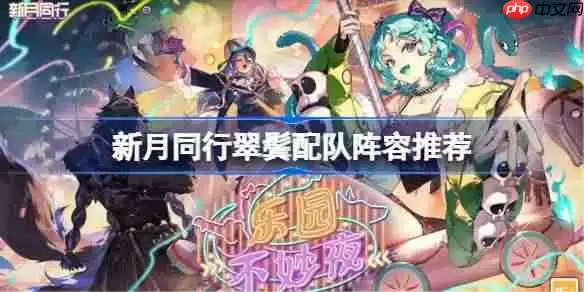 新月同行翠鬓该怎么配队-新月同行翠鬓配队阵容推荐