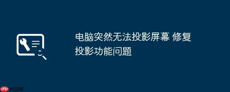 电脑突然无法投影屏幕 修复投影功能问题