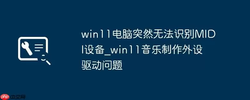 win11电脑突然无法识别MIDI设备_win11音乐制作外设驱动问题