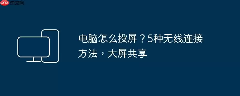 电脑怎么投屏？5种无线连接方法，大屏共享