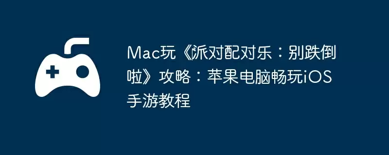 Mac玩《‎派对配对乐：别跌倒啦》攻略：苹果电脑畅玩iOS手游教程