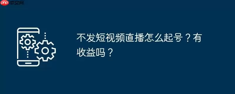 不发短视频直播怎么起号？有收益吗？