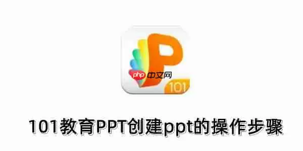 101教育PPT怎么创建ppt？101教育PPT创建ppt的操作步骤
