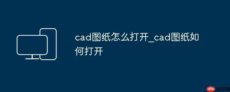 cad图纸怎么打开_cad图纸如何打开