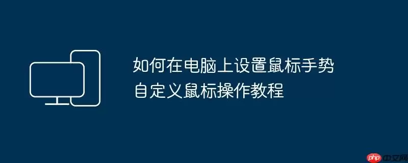 如何在电脑上设置鼠标手势 自定义鼠标操作教程