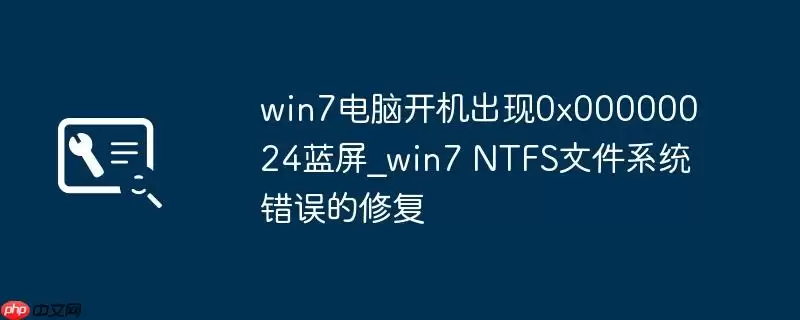 win7电脑开机出现0x00000024蓝屏_win7 NTFS文件系统错误的修复
