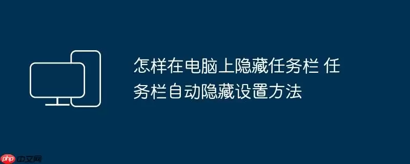 怎样在电脑上隐藏任务栏 任务栏自动隐藏设置方法