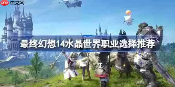 最终幻想14水晶世界职业该怎么选-最终幻想14水晶世界职业选择推荐