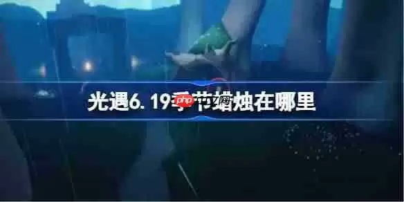 光遇6.19季节蜡烛在哪里-光遇6月19日季节蜡烛位置攻略