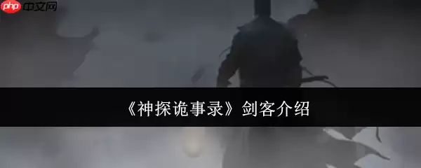 神探诡事录剑客全解析:爆发担当与战术核心