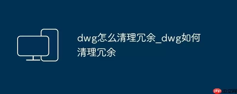 dwg怎么清理冗余_dwg如何清理冗余