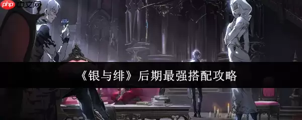 银与绯终极阵容蓝图：四套T0体系制霸版本答案