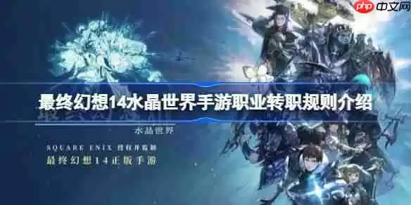 最终幻想14水晶世界手游职业怎么转-最终幻想14水晶世界手游职业转职规则介绍