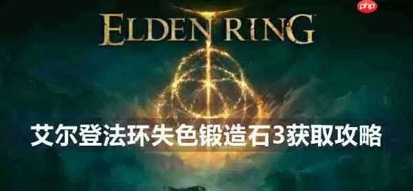 艾尔登法环失色锻造石3获取攻略