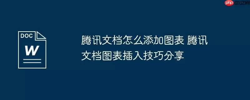 腾讯文档怎么添加图表 腾讯文档图表插入技巧分享