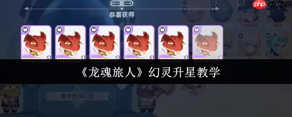 龙魂旅人幻灵升星终极指南：突破战力瓶颈，制霸高难关卡