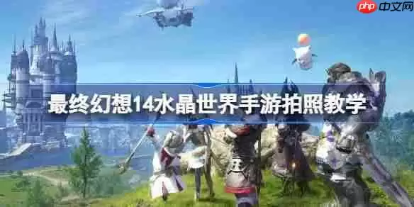 最终幻想14水晶世界手游怎么拍照-最终幻想14水晶世界手游拍照教学