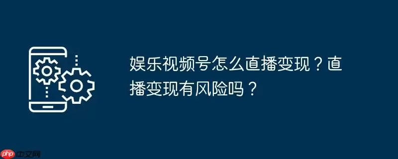 娱乐视频号怎么直播变现?直播变现有风险吗?