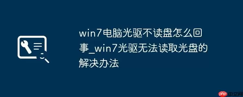 win7电脑光驱不读盘怎么回事_win7光驱无法读取光盘的解决办法