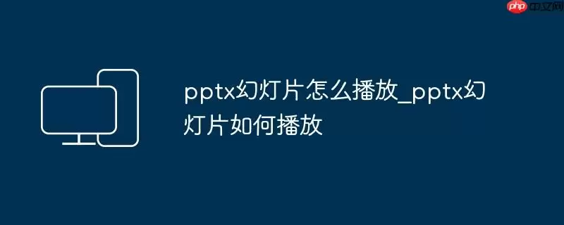 pptx幻灯片怎么播放_pptx幻灯片如何播放