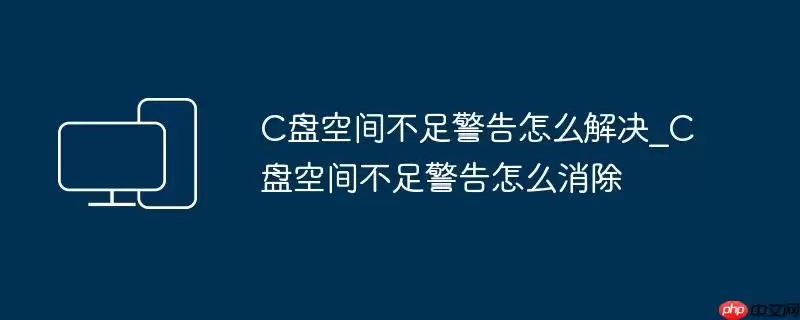 C盘空间不足警告怎么解决_C盘空间不足警告怎么消除