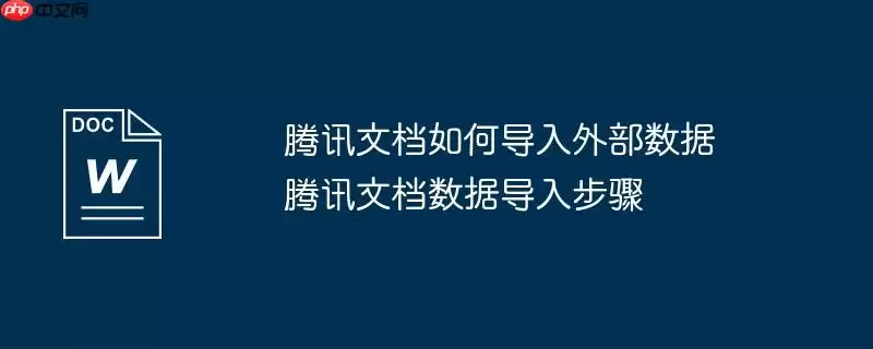 腾讯文档如何导入外部数据 腾讯文档数据导入步骤