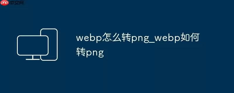webp怎么转png_webp如何转png