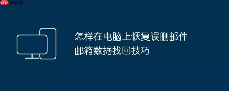 怎样在电脑上恢复误删邮件 邮箱数据找回技巧