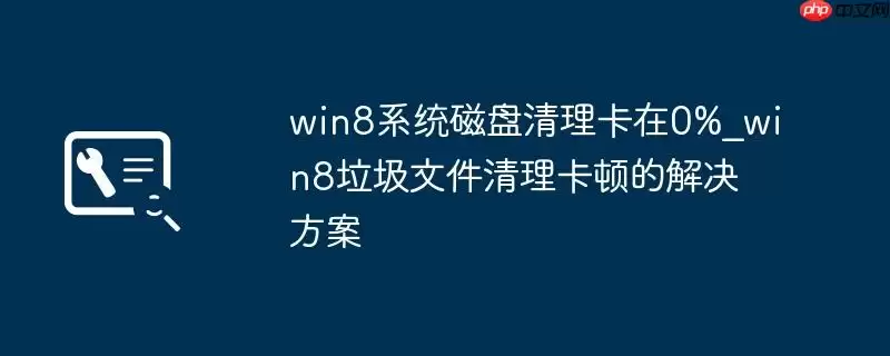 win8系统磁盘清理卡在0%_win8垃圾文件清理卡顿的解决方案