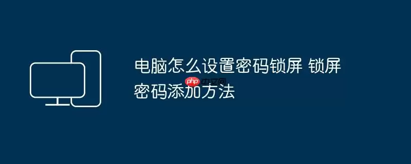 电脑怎么设置密码锁屏 锁屏密码添加方法