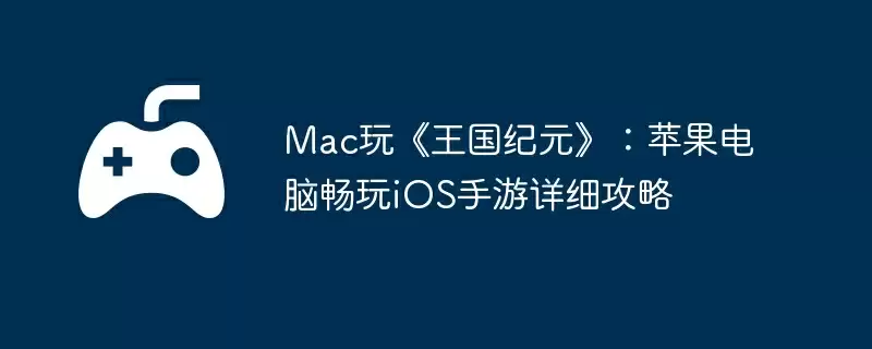 Mac玩《王国纪元》:苹果电脑畅玩iOS手游详细攻略