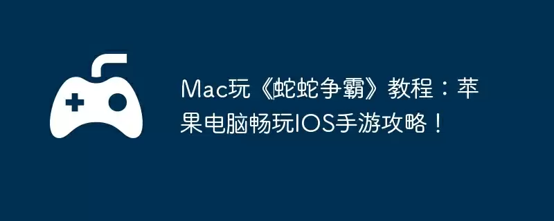 Mac玩《‎蛇蛇争霸》教程：苹果电脑畅玩IOS手游攻略！