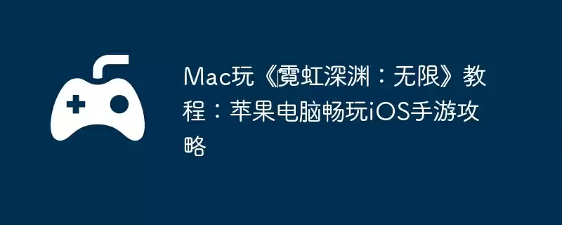 Mac玩《霓虹深渊:无限》教程:苹果电脑畅玩iOS手游攻略