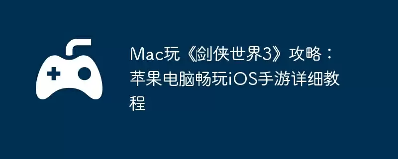 Mac玩《剑侠世界3》攻略:苹果电脑畅玩iOS手游详细教程