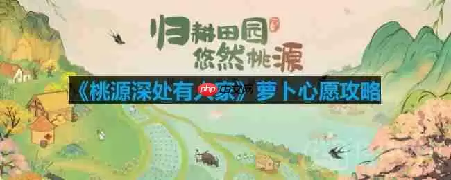 桃源深处有人家萝卜心愿有什么用-萝卜心愿攻略